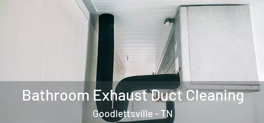 Bathroom Exhaust Duct Cleaning Goodlettsville - TN