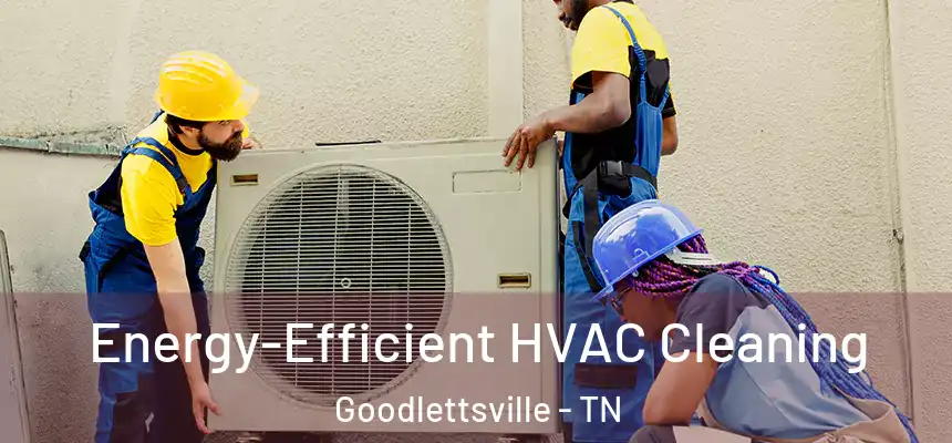  Energy-Efficient HVAC Cleaning Goodlettsville - TN