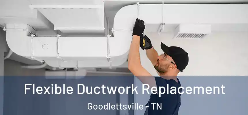  Flexible Ductwork Replacement Goodlettsville - TN