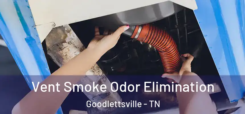  Vent Smoke Odor Elimination Goodlettsville - TN